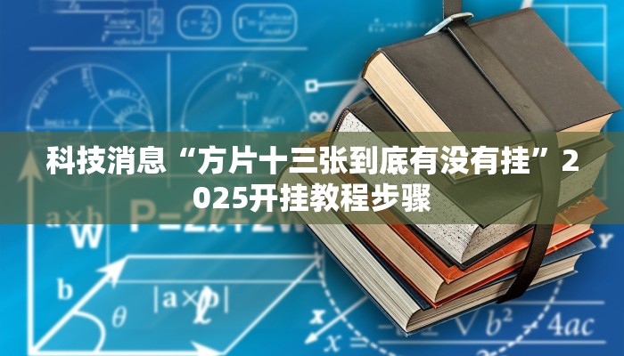 科技消息“方片十三张到底有没有挂”2025开挂教程步骤 科技消息“方片十三张到底有没有挂”2025开挂教程步骤