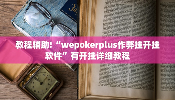教程辅助!“wepokerplus作弊挂开挂软件”有开挂详细教程 教程辅助!“wepokerplus作弊挂开挂软件”有开挂详细教程