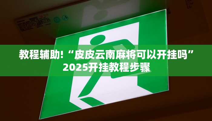 教程辅助!“皮皮云南麻将可以开挂吗”2025开挂教程步骤 教程辅助!“皮皮云南麻将可以开挂吗”2025开挂教程步骤
