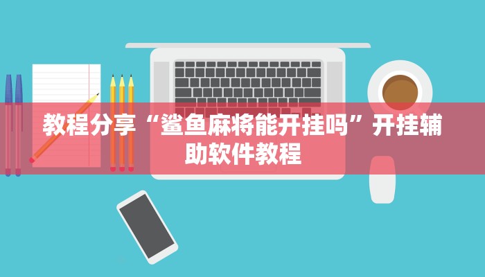 教程分享“鲨鱼麻将能开挂吗”开挂辅助软件教程