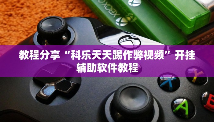 教程分享“科乐天天踢作弊视频”开挂辅助软件教程