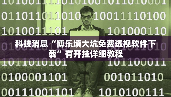 科技消息“博乐填大坑免费透视软件下载”有开挂详细教程