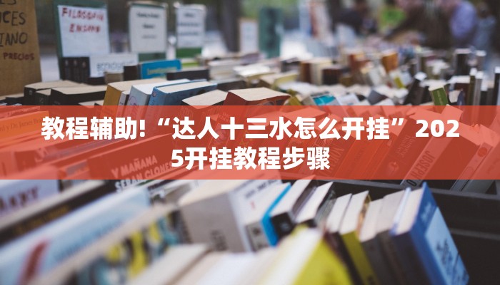 教程辅助!“达人十三水怎么开挂”2025开挂教程步骤 教程辅助!“达人十三水怎么开挂”2025开挂教程步骤