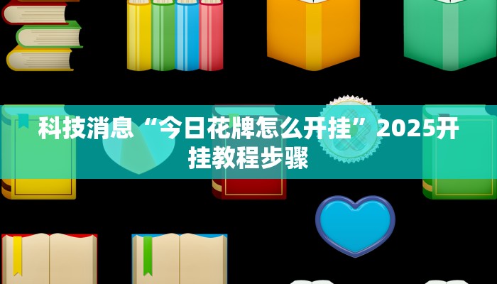 科技消息“今日花牌怎么开挂”2025开挂教程步骤