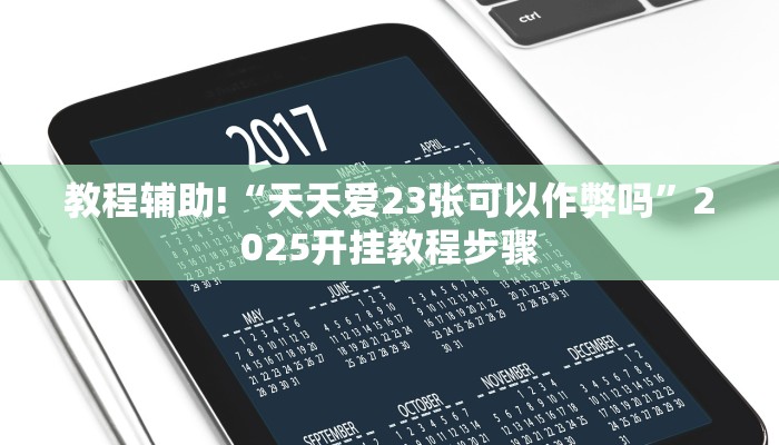 教程辅助!“天天爱23张可以作弊吗”2025开挂教程步骤