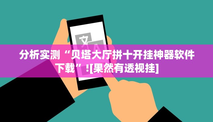 分析实测“贝塔大厅拼十开挂神器软件下载”![果然有透视挂]