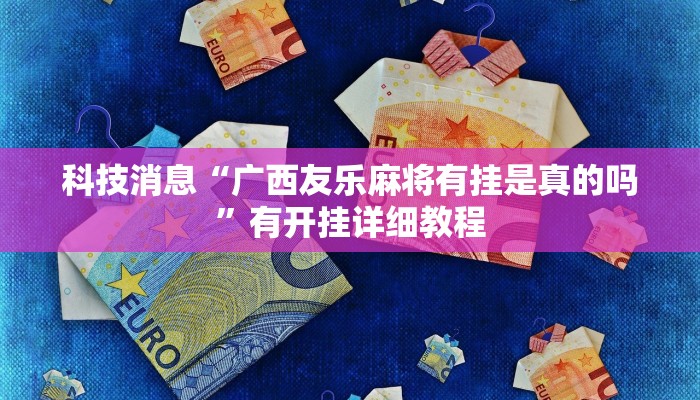 科技消息“广西友乐麻将有挂是真的吗”有开挂详细教程