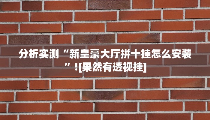 分析实测“新皇豪大厅拼十挂怎么安装”![果然有透视挂]