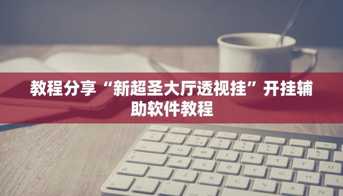 教程分享“新超圣大厅透视挂”开挂辅助软件教程