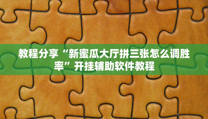 教程分享“新蜜瓜大厅拼三张怎么调胜率”开挂辅助软件教程