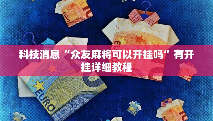 科技消息“众友麻将可以开挂吗”有开挂详细教程