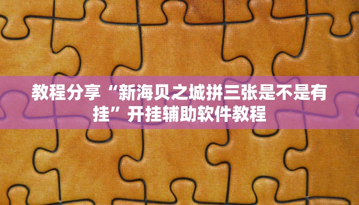 教程分享“新海贝之城拼三张是不是有挂”开挂辅助软件教程 教程分享“新海贝之城拼三张是不是有挂”开挂辅助软件教程