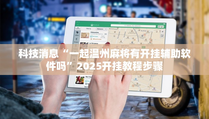 科技消息“一起温州麻将有开挂辅助软件吗”2025开挂教程步骤