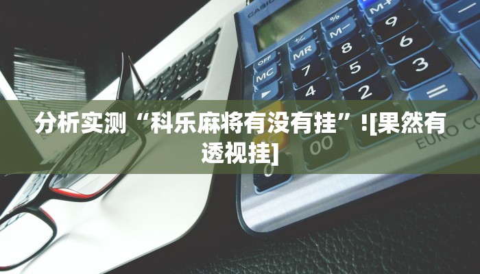 分析实测“科乐麻将有没有挂”![果然有透视挂]