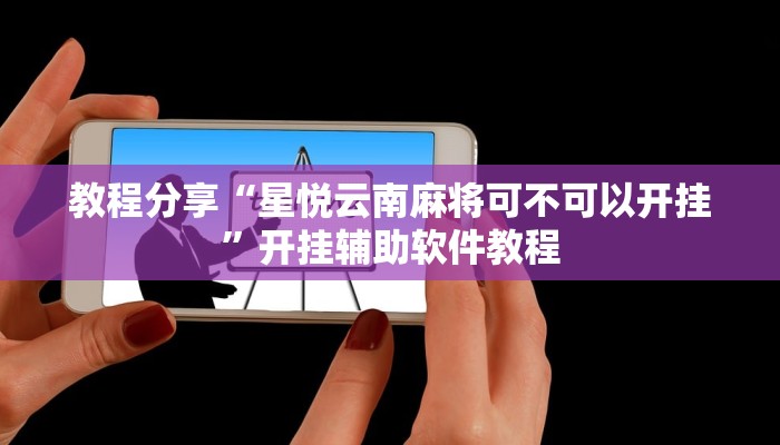 教程分享“星悦云南麻将可不可以开挂”开挂辅助软件教程