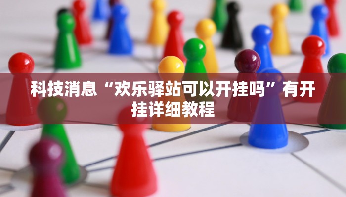 科技消息“欢乐驿站可以开挂吗”有开挂详细教程 科技消息“欢乐驿站可以开挂吗”有开挂详细教程