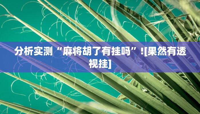分析实测“麻将胡了有挂吗”![果然有透视挂]