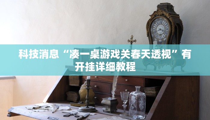 科技消息“凑一桌游戏关春天透视”有开挂详细教程