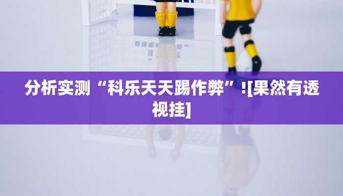 分析实测“科乐天天踢作弊”![果然有透视挂]