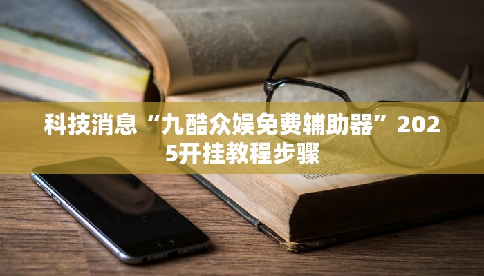 科技消息“九酷众娱免费辅助器”2025开挂教程步骤