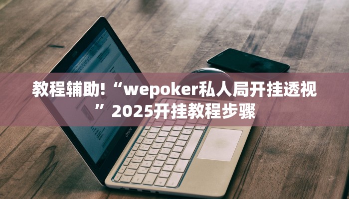 教程辅助!“wepoker私人局开挂透视”2025开挂教程步骤