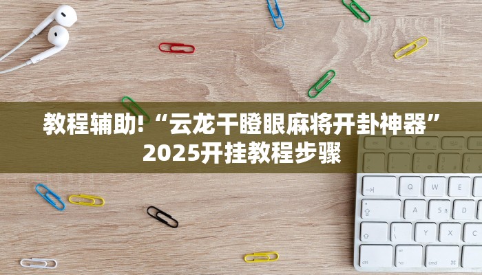 教程辅助!“云龙干瞪眼麻将开卦神器”2025开挂教程步骤