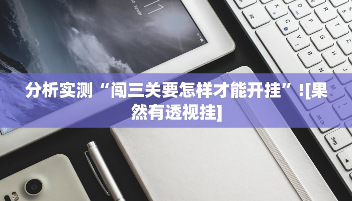 分析实测“闯三关要怎样才能开挂”![果然有透视挂]