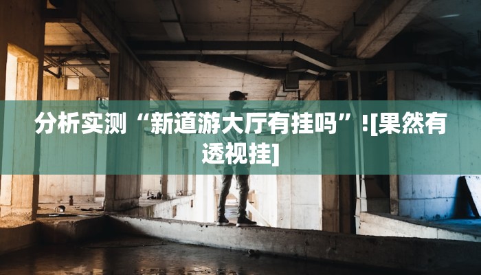 分析实测“新道游大厅有挂吗”![果然有透视挂]