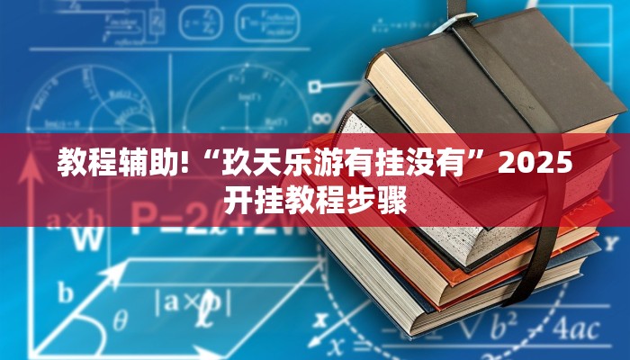 教程辅助!“玖天乐游有挂没有”2025开挂教程步骤 教程辅助!“玖天乐游有挂没有”2025开挂教程步骤