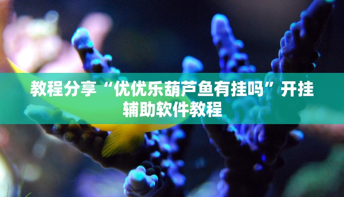 教程分享“优优乐葫芦鱼有挂吗”开挂辅助软件教程 教程分享“优优乐葫芦鱼有挂吗”开挂辅助软件教程