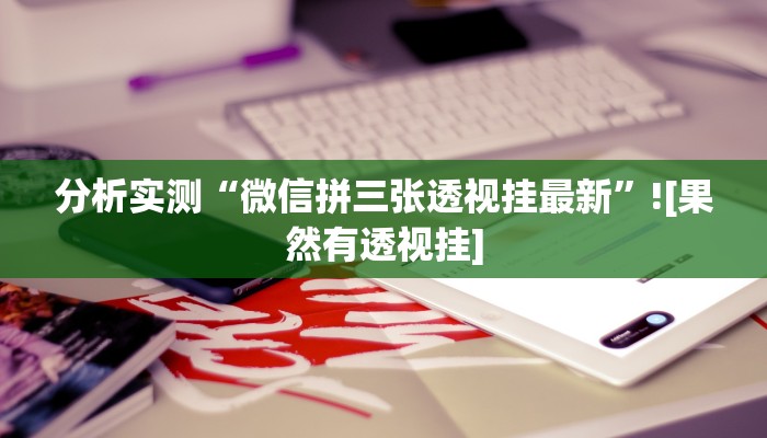 分析实测“微信拼三张透视挂最新”![果然有透视挂]