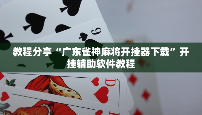 教程分享“广东雀神麻将开挂器下载”开挂辅助软件教程