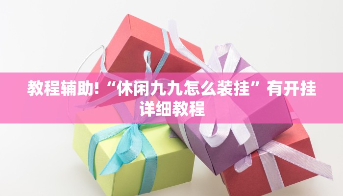 教程辅助!“休闲九九怎么装挂”有开挂详细教程 教程辅助!“休闲九九怎么装挂”有开挂详细教程