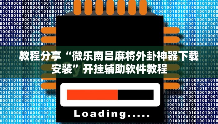 教程分享“微乐南昌麻将外卦神器下载安装”开挂辅助软件教程 教程分享“微乐南昌麻将外卦神器下载安装”开挂辅助软件教程