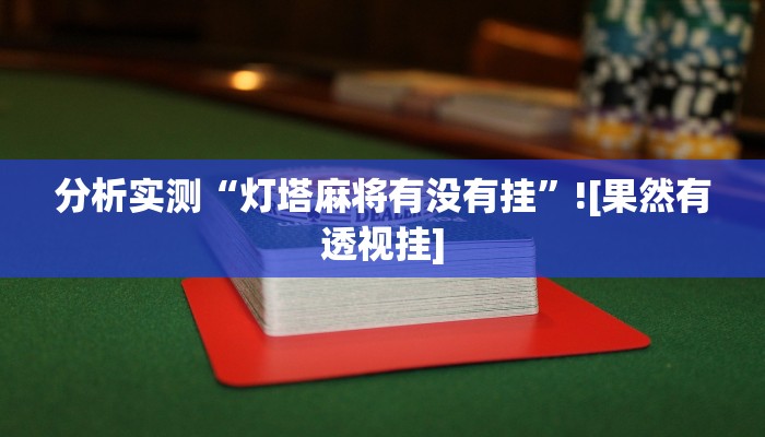 分析实测“灯塔麻将有没有挂”![果然有透视挂]