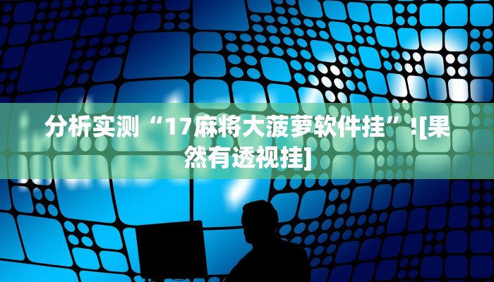 分析实测“17麻将大菠萝软件挂”![果然有透视挂]