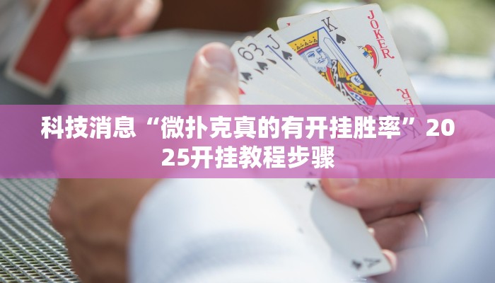 科技消息“微扑克真的有开挂胜率”2025开挂教程步骤