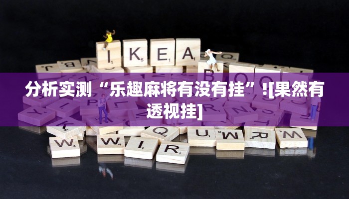 分析实测“乐趣麻将有没有挂”![果然有透视挂]