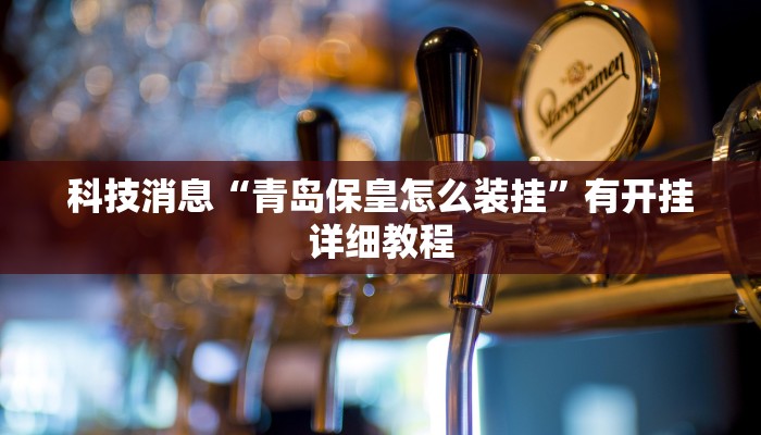 科技消息“青岛保皇怎么装挂”有开挂详细教程 科技消息“青岛保皇怎么装挂”有开挂详细教程