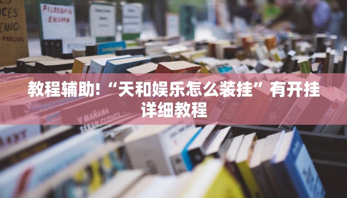 教程辅助!“天和娱乐怎么装挂”有开挂详细教程