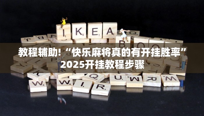 教程辅助!“快乐麻将真的有开挂胜率”2025开挂教程步骤 教程辅助!“快乐麻将真的有开挂胜率”2025开挂教程步骤