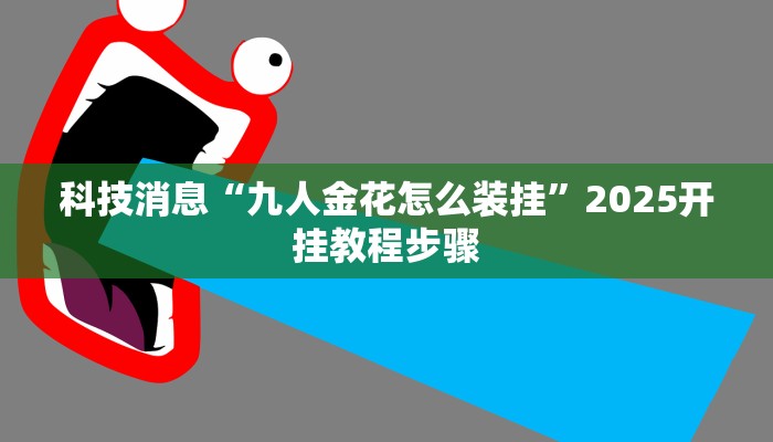 科技消息“九人金花怎么装挂”2025开挂教程步骤
