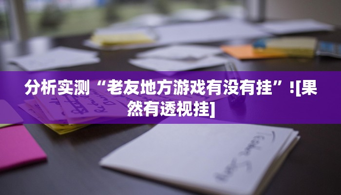 分析实测“老友地方游戏有没有挂”![果然有透视挂]