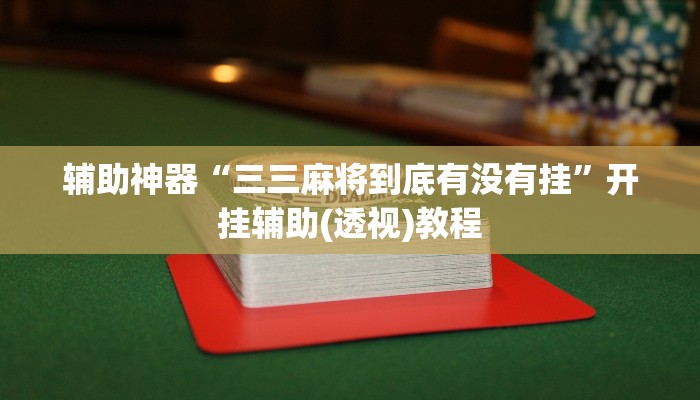 辅助神器“三三麻将到底有没有挂”开挂辅助(透视)教程