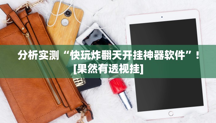 分析实测“快玩炸翻天开挂神器软件”![果然有透视挂]