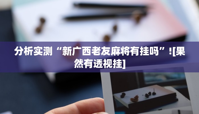 分析实测“新广西老友麻将有挂吗”![果然有透视挂]