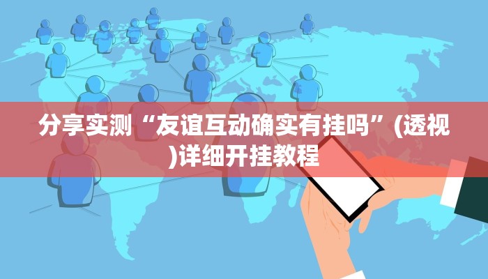 分享实测“友谊互动确实有挂吗”(透视)详细开挂教程 分享实测“友谊互动确实有挂吗”(透视)详细开挂教程