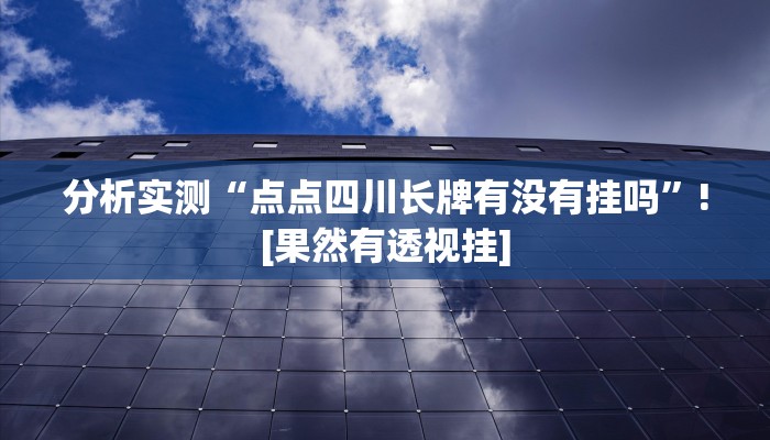 分析实测“点点四川长牌有没有挂吗”![果然有透视挂]