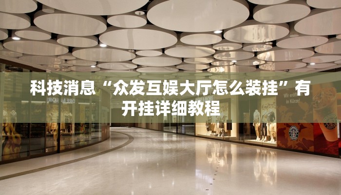 科技消息“众发互娱大厅怎么装挂”有开挂详细教程