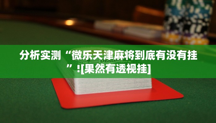 分析实测“微乐天津麻将到底有没有挂”![果然有透视挂]